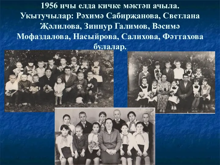 1956 нчы елда кичке мәктәп ачыла. Укытучылар: Рәхимә Сабирҗанова, Светлана