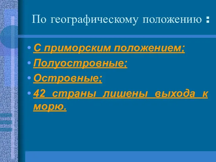 По географическому положению : С приморским положением; Полуостровные; Островные; 42 страны лишены выхода к морю.