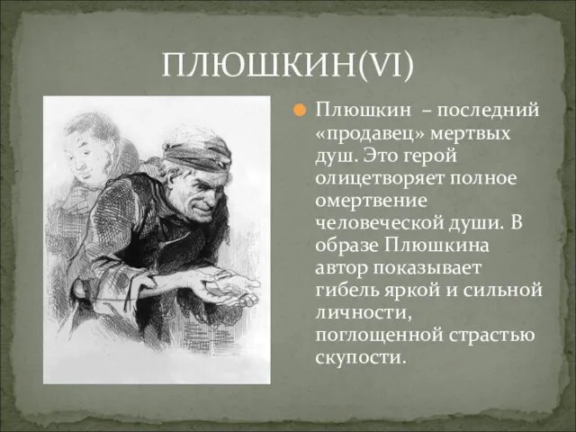 ПЛЮШКИН(VI) Плюшкин – последний «продавец» мертвых душ. Это герой олицетворяет полное омертвение человеческой