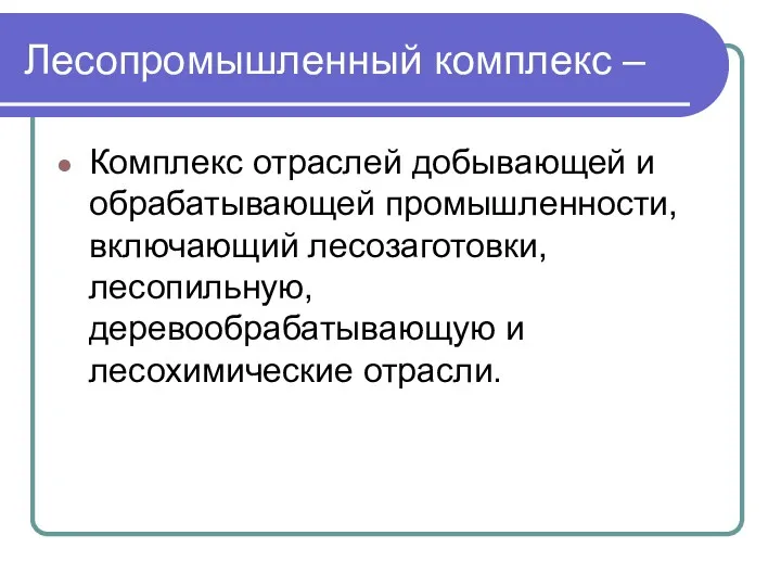 Лесопромышленный комплекс – Комплекс отраслей добывающей и обрабатывающей промышленности, включающий лесозаготовки, лесопильную, деревообрабатывающую и лесохимические отрасли.