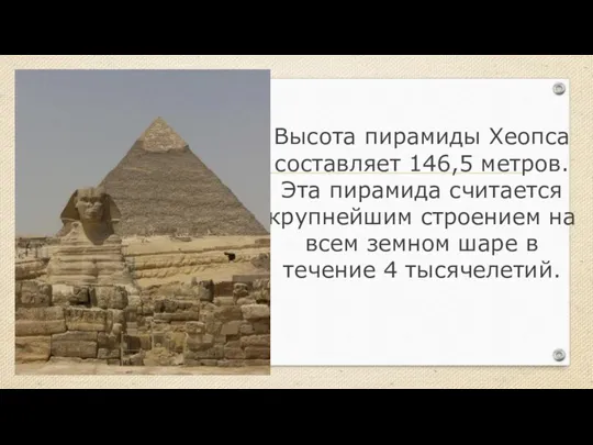 Высота пирамиды Хеопса составляет 146,5 метров. Эта пирамида считается крупнейшим