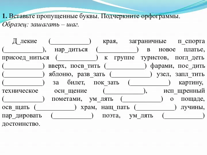 1. Вставьте пропущенные буквы. Подчеркните орфограммы. Образец: зашагать – шаг.