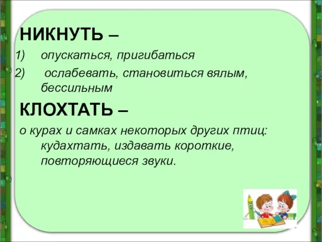 НИКНУТЬ – опускаться, пригибаться ослабевать, становиться вялым, бессильным КЛОХТАТЬ –