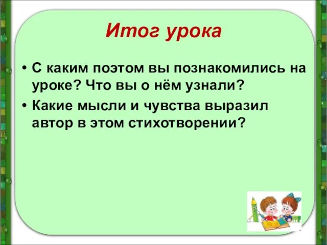 Итог урока С каким поэтом вы познакомились на уроке? Что