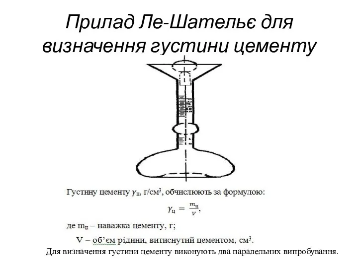 Прилад Ле-Шательє для визначення густини цементу Для визначення густини цементу виконують два паралельних випробування.