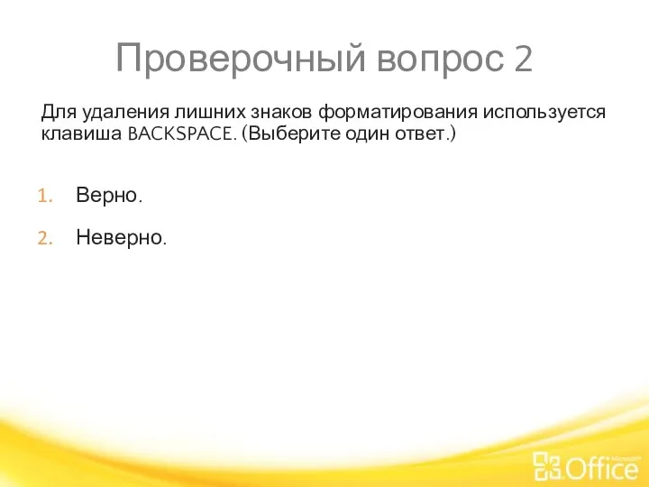 Проверочный вопрос 2 Для удаления лишних знаков форматирования используется клавиша BACKSPACE. (Выберите один ответ.) Верно. Неверно.