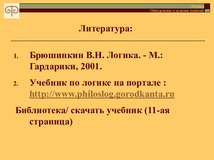 Литература: Брюшинкин В.Н. Логика. - М.: Гардарики, 2001. Учебник по