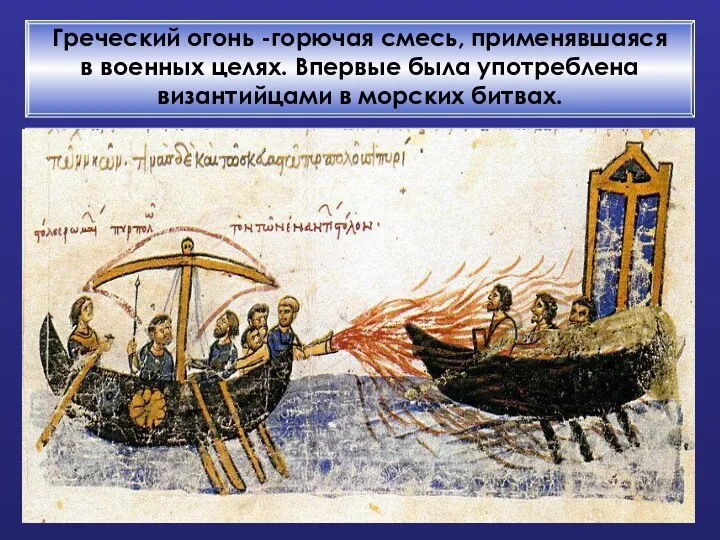 Греческий огонь -горючая смесь, применявшаяся в военных целях. Впервые была употреблена византийцами в морских битвах.