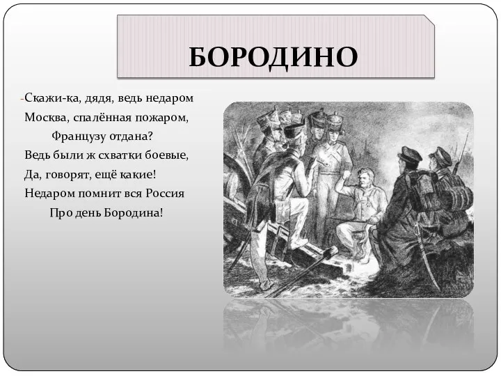 БОРОДИНО Скажи-ка, дядя, ведь недаром Москва, спалённая пожаром, Французу отдана?