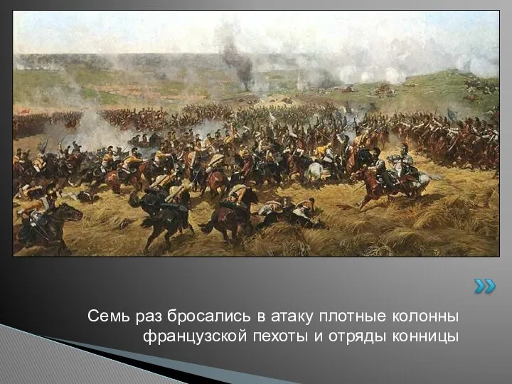 Семь раз бросались в атаку плотные колонны французской пехоты и отряды конницы