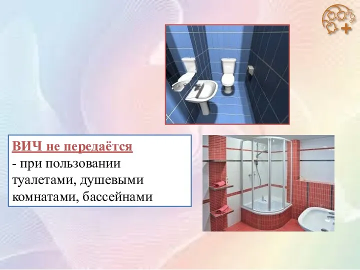 ВИЧ не передаётся - при пользовании туалетами, душевыми комнатами, бассейнами