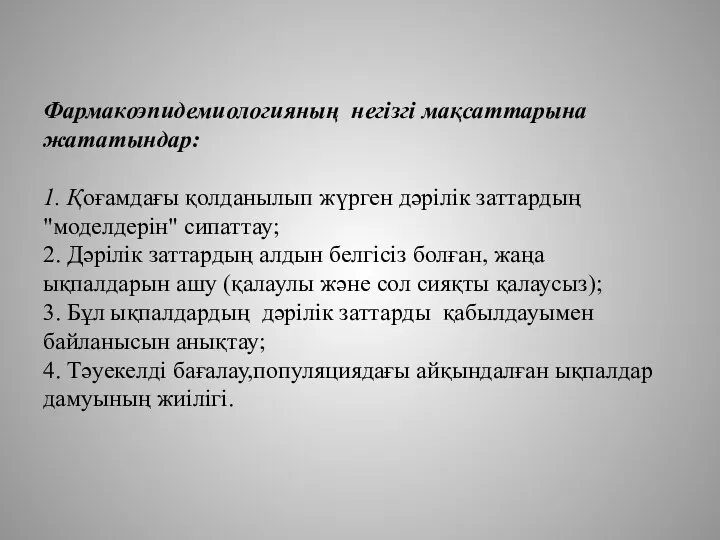 Фармакоэпидемиологияның негізгі мақсаттарына жататындар: 1. Қоғамдағы қолданылып жүрген дәрілік заттардың