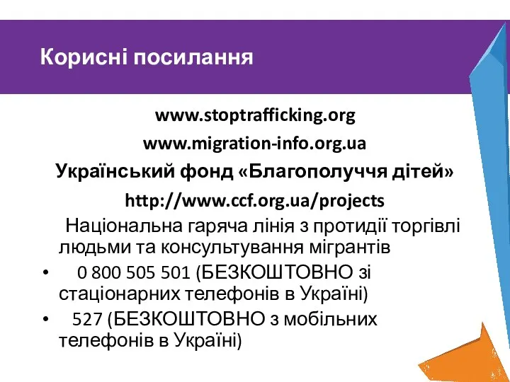 Корисні посилання www.stoptrafficking.org www.migration-info.org.ua Український фонд «Благополуччя дітей» http://www.ccf.org.ua/projects Національна