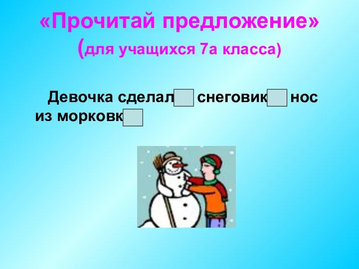 «Прочитай предложение» (для учащихся 7а класса) Девочка сделала снеговику нос из морковки.