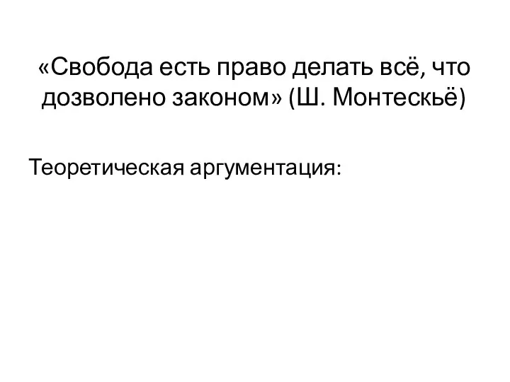 «Свобода есть право делать всё, что дозволено законом» (Ш. Монтескьё) Теоретическая аргументация: