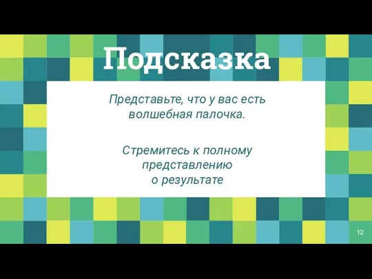 Представьте, что у вас есть волшебная палочка. Стремитесь к полному представлению о результате