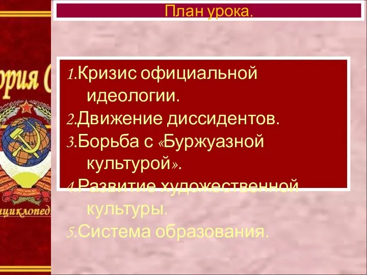 1.Кризис официальной идеологии. 2.Движение диссидентов. 3.Борьба с «Буржуазной культурой». 4.Развитие художественной культуры. 5.Система образования. План урока.