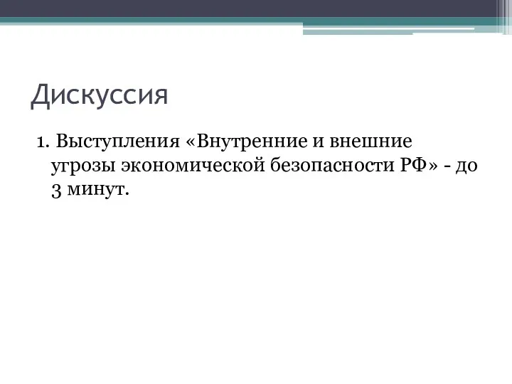 Дискуссия 1. Выступления «Внутренние и внешние угрозы экономической безопасности РФ» - до 3 минут.