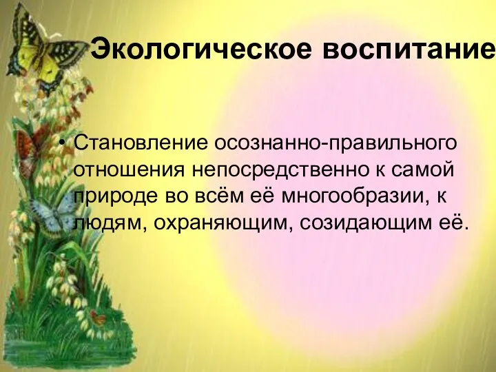 Экологическое воспитание Становление осознанно-правильного отношения непосредственно к самой природе во