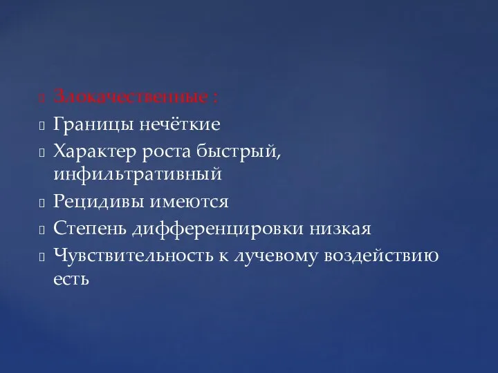 Злокачественные : Границы нечёткие Характер роста быстрый, инфильтративный Рецидивы имеются