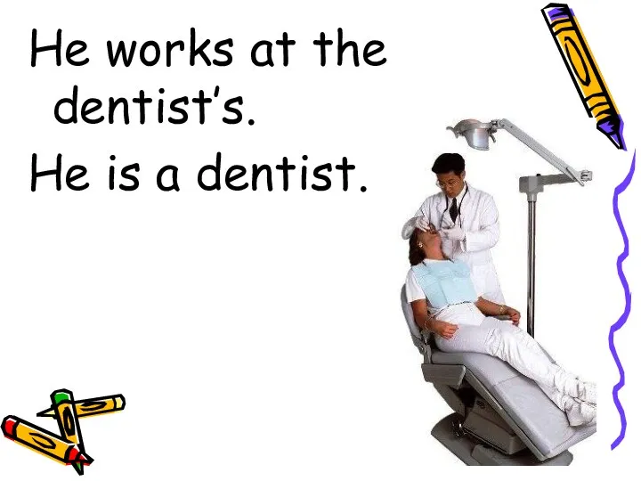 He works at the dentist’s. He is a dentist.