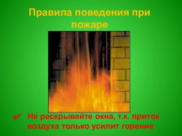 Правила поведения при пожаре Не раскрывайте окна, т.к. приток воздуха только усилит горение