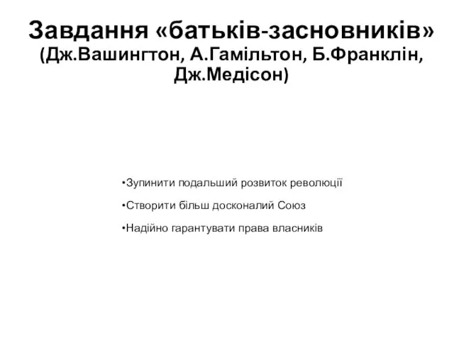 Завдання «батьків-засновників» (Дж.Вашингтон, А.Гамільтон, Б.Франклін, Дж.Медісон) Зупинити подальший розвиток революції