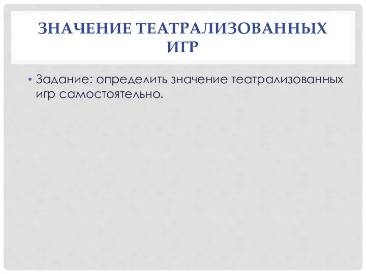 ЗНАЧЕНИЕ ТЕАТРАЛИЗОВАННЫХ ИГР Задание: определить значение театрализованных игр самостоятельно.