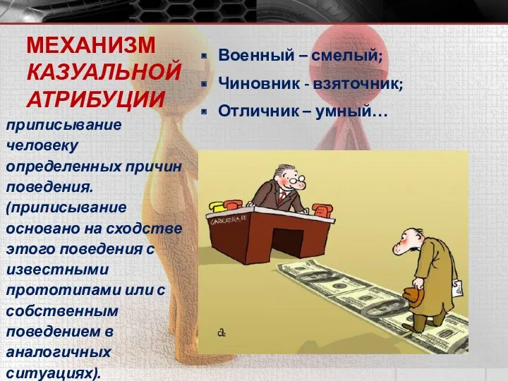 МЕХАНИЗМ КАЗУАЛЬНОЙ АТРИБУЦИИ Военный – смелый; Чиновник - взяточник; Отличник