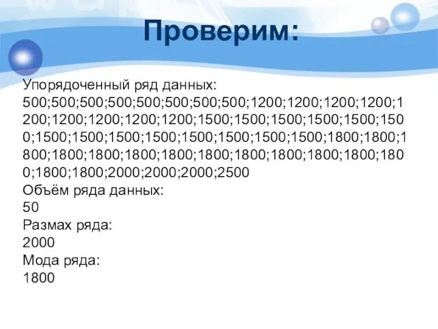 Проверим: Упорядоченный ряд данных: 500;500;500;500;500;500;500;500;1200;1200;1200;1200;1200;1200;1200;1200;1200;1500;1500;1500;1500;1500;1500;1500;1500;1500;1500;1500;1500;1500;1500;1800;1800;1800;1800;1800;1800;1800;1800;1800;1800;1800;1800;1800;1800;1800;2000;2000;2000;2500 Объём ряда данных: 50 Размах ряда: 2000 Мода ряда: 1800