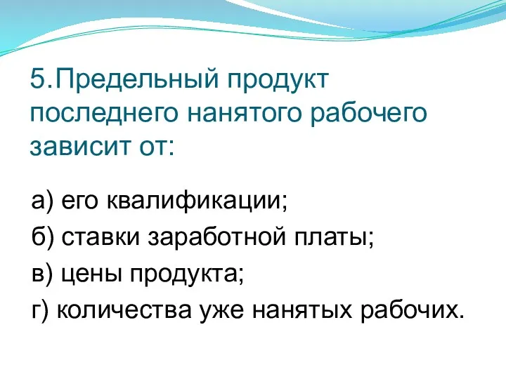 5. Предельный продукт последнего нанятого рабочего зависит от: а) его