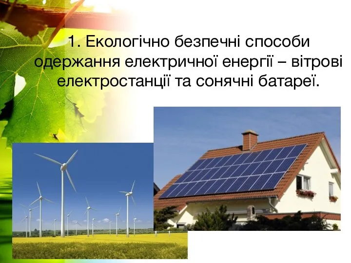 1. Екологічно безпечні способи одержання електричної енергії – вітрові електростанції та сонячні батареї.