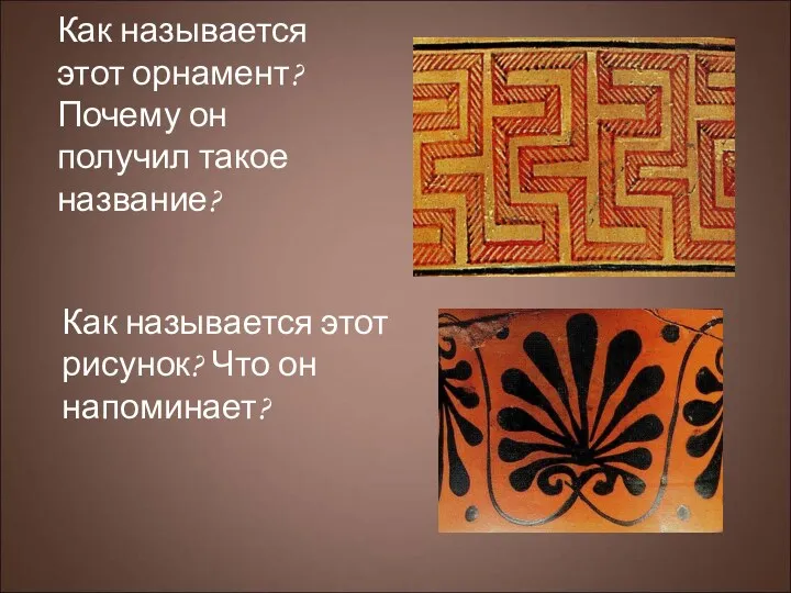 Как называется этот орнамент? Почему он получил такое название? Как называется этот рисунок? Что он напоминает?