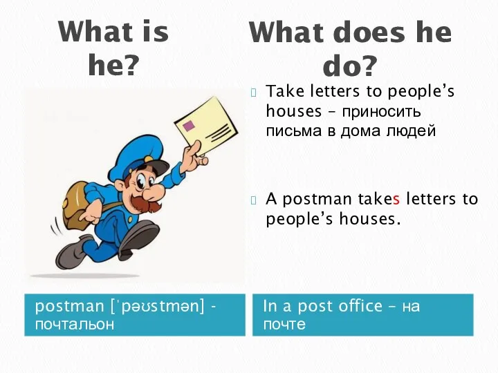 What is he? postman [ˈpəʊstmən] - почтальон In a post