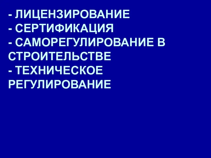 - ЛИЦЕНЗИРОВАНИЕ - СЕРТИФИКАЦИЯ - САМОРЕГУЛИРОВАНИЕ В СТРОИТЕЛЬСТВЕ - ТЕХНИЧЕСКОЕ РЕГУЛИРОВАНИЕ