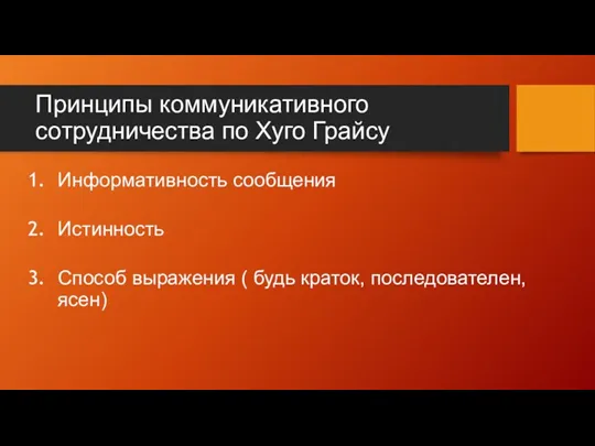 Информативность сообщения Истинность Способ выражения ( будь краток, последователен, ясен) Принципы коммуникативного сотрудничества по Хуго Грайсу