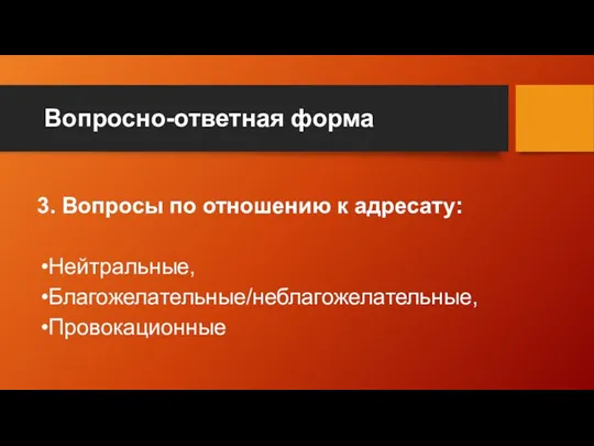 Вопросно-ответная форма 3. Вопросы по отношению к адресату: Нейтральные, Благожелательные/неблагожелательные, Провокационные