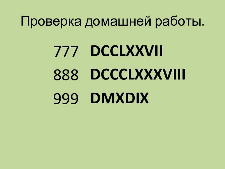 Проверка домашней работы. 777 888 999 DCCLXXVII DCCCLXXXVIII DMXDIX