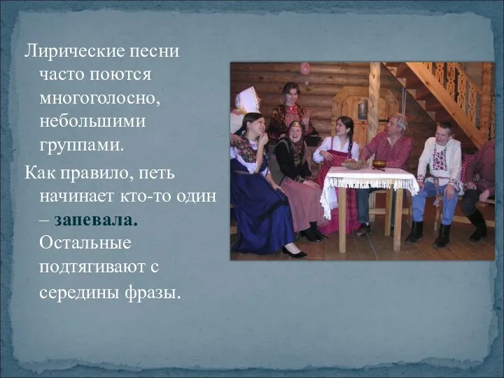 Лирические песни часто поются многоголосно, небольшими группами. Как правило, петь