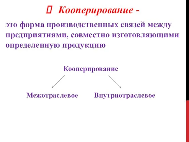 Кооперирование - это форма производственных связей между предприятиями, совместно изготовляющими определенную продукцию Кооперирование Межотраслевое Внутриотраслевое