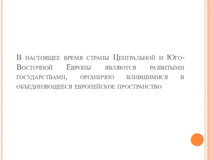 В настоящее время страны Центральной и Юго-Восточной Европы являются развитыми