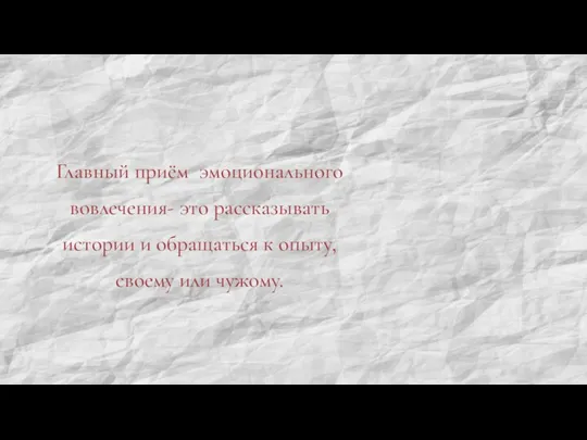 Главный приём эмоционального вовлечения- это рассказывать истории и обращаться к опыту, своему или чужому.