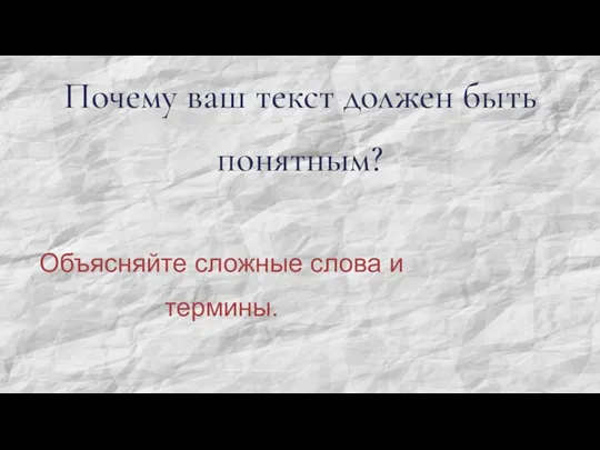 Почему ваш текст должен быть понятным? Объясняйте сложные слова и термины.