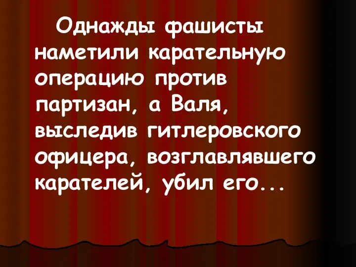 Однажды фашисты наметили карательную операцию против партизан, а Валя, выследив гитлеровского офицера, возглавлявшего карателей, убил его...