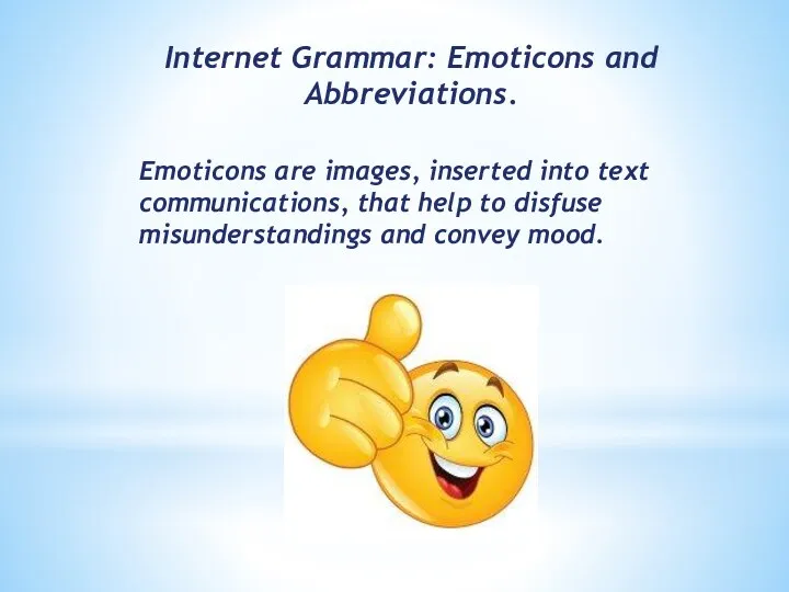 Internet Grammar: Emoticons and Abbreviations. Emoticons are images, inserted into text communications, that