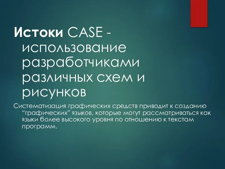 Истоки CASE - использование разработчиками различных схем и рисунков Систематизация