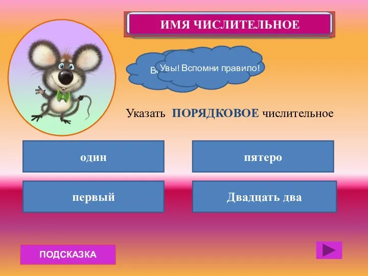 ПОДСКАЗКА один первый Двадцать два пятеро Указать ПОРЯДКОВОЕ числительное Вот это МОЗГ! Увы! Вспомни правило!