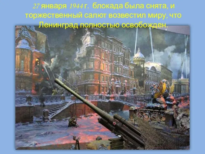 27 января 1944 г. блокада была снята, и торжественный салют возвестил миру, что Ленинград полностью освобожден.