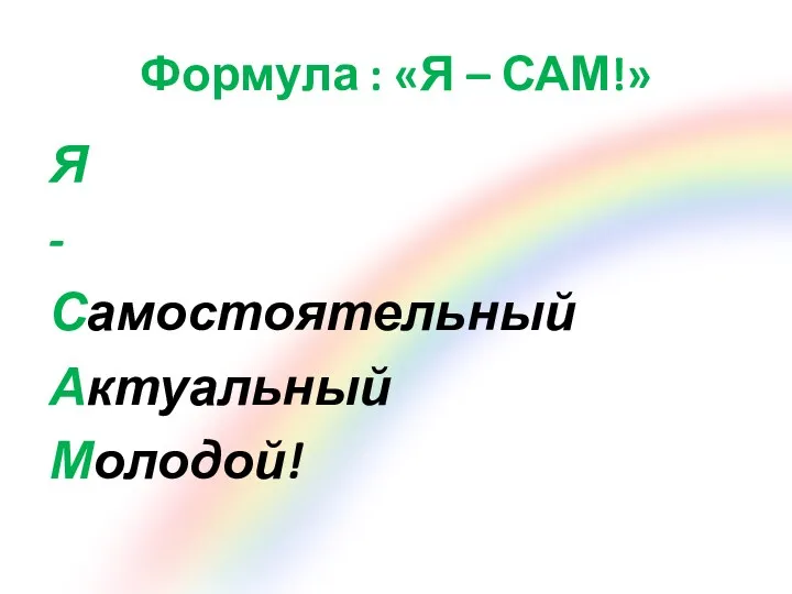 Формула : «Я – САМ!» Я - Самостоятельный Актуальный Молодой!