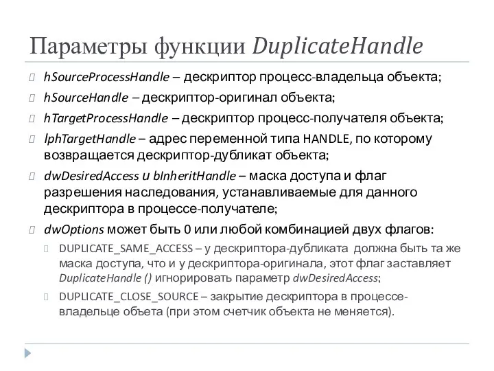 Параметры функции DuplicateHandle hSourceProcessHandle – дескриптор процесс-владельца объекта; hSourceHandle – дескриптор-оригинал объекта; hTargetProcessHandle